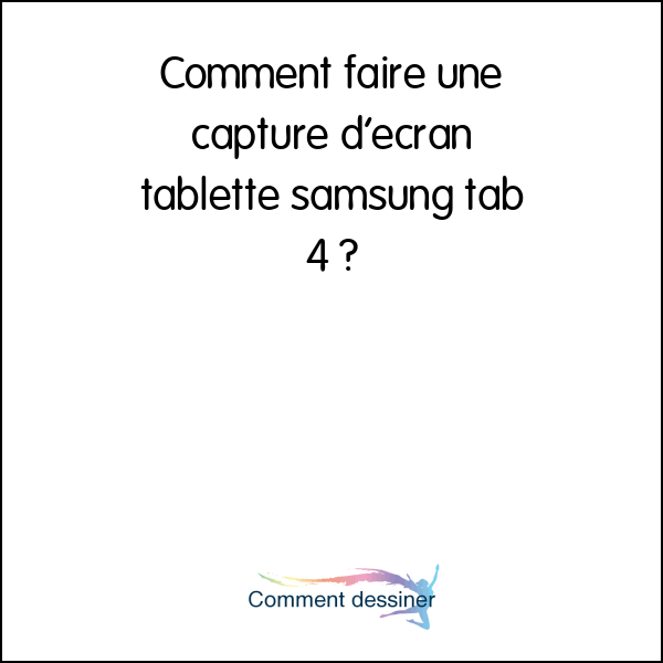 Comment faire une capture d’écran tablette samsung tab 4